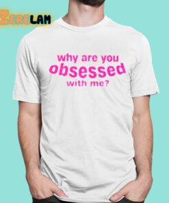 Why Are You Obsessed With Me Shirt 16 1