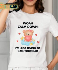 Woah Calm Down Im Just Trying To Date Your Dad Shirt 12 1