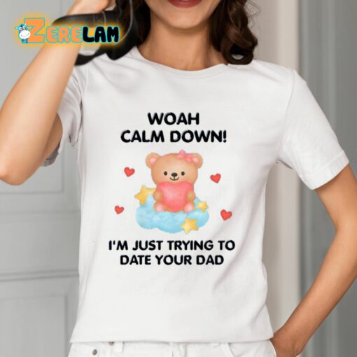 Woah Calm Down I’m Just Trying To Date Your Dad Shirt