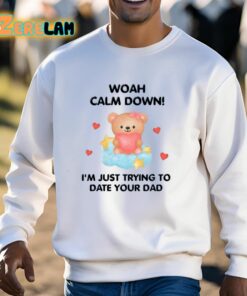 Woah Calm Down Im Just Trying To Date Your Dad Shirt 13 1