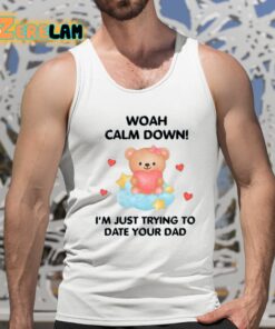 Woah Calm Down Im Just Trying To Date Your Dad Shirt 15 1