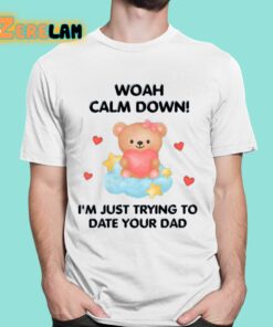 Woah Calm Down Im Just Trying To Date Your Dad Shirt 16 1