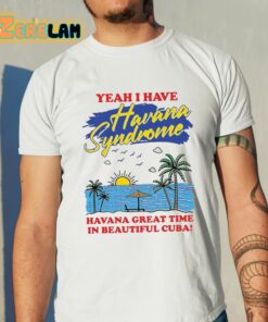 Yeah I Have Havana Syndrome Havana Great Time In Beautiful Cuba Shirt 11 1