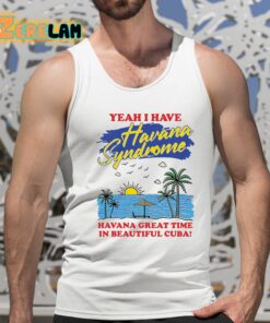 Yeah I Have Havana Syndrome Havana Great Time In Beautiful Cuba Shirt 15 1