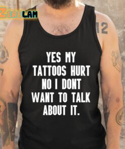 Yes My Tattoos Hurt No I Dont Want To Talk About It Shirt 6 1