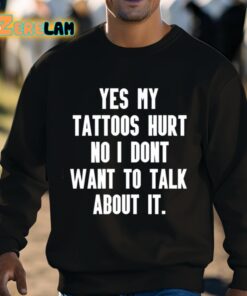 Yes My Tattoos Hurt No I Dont Want To Talk About It Shirt 8 1
