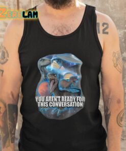 You Aren’t Ready For This Conversation Shirt