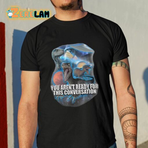 You Aren’t Ready For This Conversation Shirt