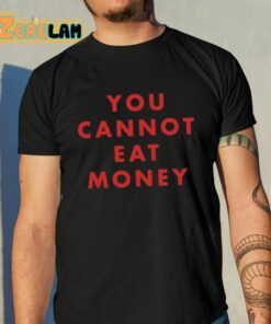 You Cannot Eat Money Shirt 10 1