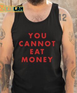 You Cannot Eat Money Shirt 6 1