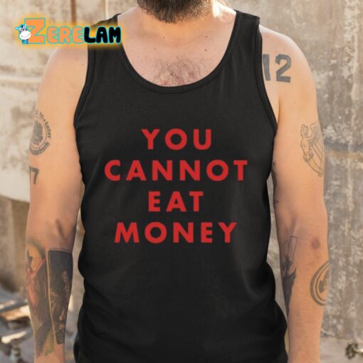You Cannot Eat Money Shirt
