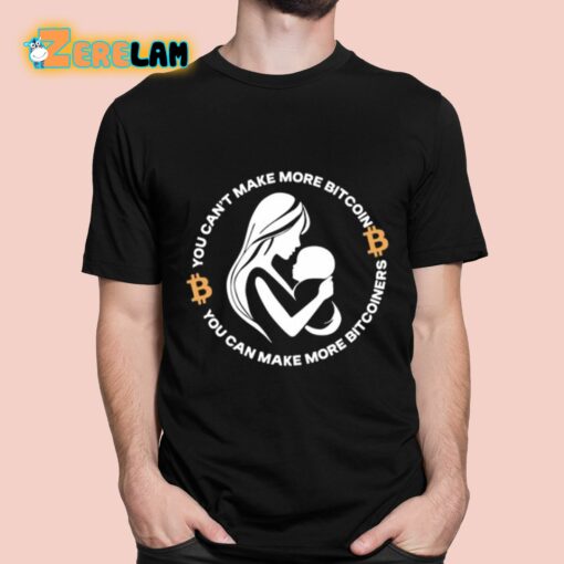 You Can’t Make More Bitcoin You Can Make More Bitcoiners Shirt