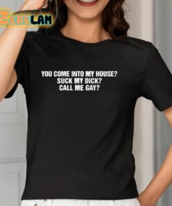 You Come Into My House Suck My Dick Call Me Gay Shirt 7 1
