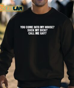 You Come Into My House Suck My Dick Call Me Gay Shirt 8 1