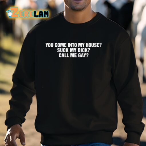 You Come Into My House Suck My Dick Call Me Gay Shirt