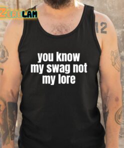 You Know My Swag Not My Lore Shirt 6 1