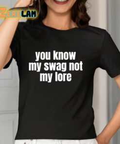 You Know My Swag Not My Lore Shirt 7 1