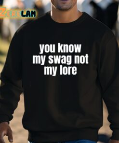You Know My Swag Not My Lore Shirt 8 1