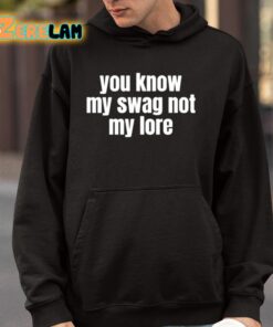 You Know My Swag Not My Lore Shirt 9 1