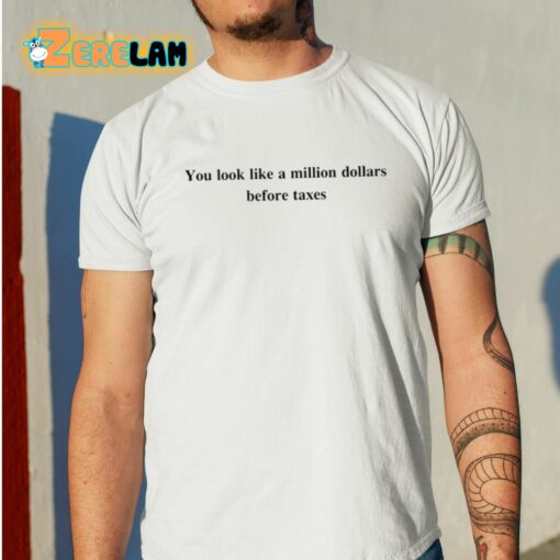You Look Like A Million Dollars Before Taxes Shirt
