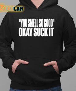 You Smell So Good Okay Suck It Shirt 2 1