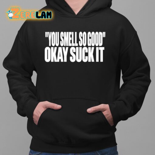 You Smell So Good Okay Suck It Shirt