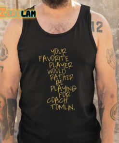 Your Favorite Player Would Rather Be Playing For Coach Tomlin Shirt 6 1