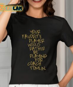 Your Favorite Player Would Rather Be Playing For Coach Tomlin Shirt 7 1