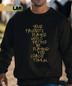 Your Favorite Player Would Rather Be Playing For Coach Tomlin Shirt 8 1