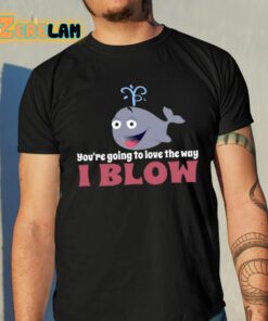 Youre Going To Love The Way I Blow Shirt 10 1
