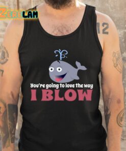 Youre Going To Love The Way I Blow Shirt 6 1