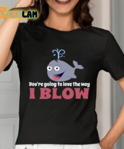 Youre Going To Love The Way I Blow Shirt 7 1