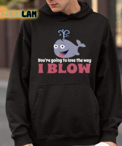 Youre Going To Love The Way I Blow Shirt 9 1