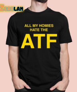 All My Homies Hate The ATF Shirt 1 1