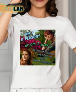 Am I A Person Or Am I Just A Bunch Of Florence The Machine Lyrics Glued Together Shirt 2 1
