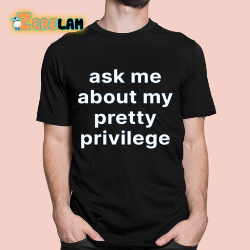 Ask Me About My Pretty Privilege Shirt