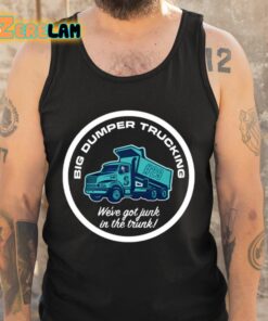 Big Dumper Trucking Weve Got Junk In The Trunk Shirt 5 1