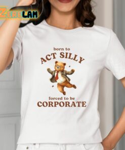 Born To Act Silly Forced To Be Corporate Shirt 2 1