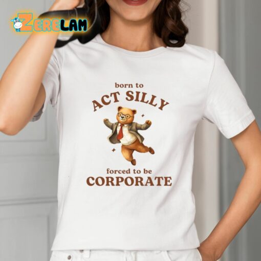 Born To Act Silly Forced To Be Corporate Shirt