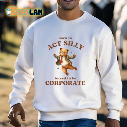 Born To Act Silly Forced To Be Corporate Shirt