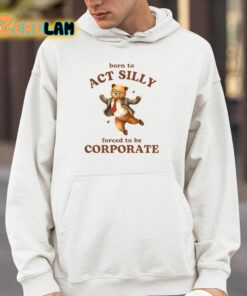 Born To Act Silly Forced To Be Corporate Shirt 4 1