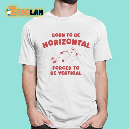 Born To Be Horizontal Forced To Be Vertical Shirt