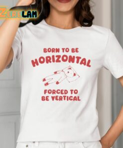 Born To Be Horizontal Forced To Be Vertical Shirt 2 1