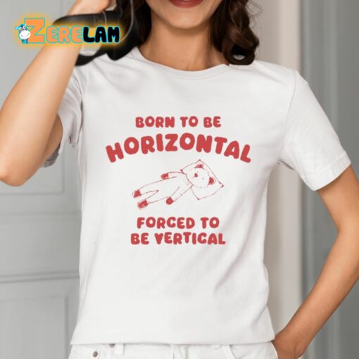 Born To Be Horizontal Forced To Be Vertical Shirt