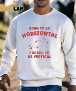 Born To Be Horizontal Forced To Be Vertical Shirt 3 1