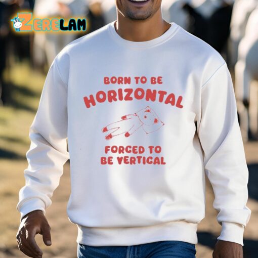 Born To Be Horizontal Forced To Be Vertical Shirt