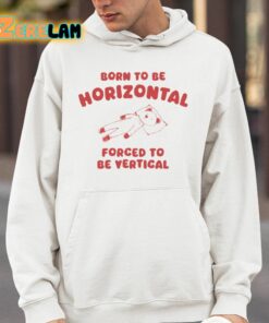 Born To Be Horizontal Forced To Be Vertical Shirt 4 1