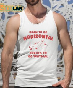 Born To Be Horizontal Forced To Be Vertical Shirt 5 1