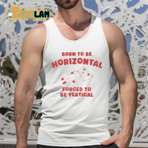 Born To Be Horizontal Forced To Be Vertical Shirt