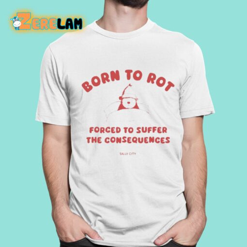 Born To Rot Forced To Suffer The Consequences Silly City Shirt